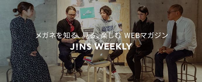 メガネを知る、見る、楽しむ WEBマガジン JINS WEEKLY