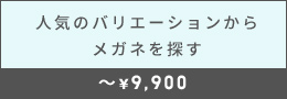 人気のバリエーションからメガネを探す 〜¥9,900